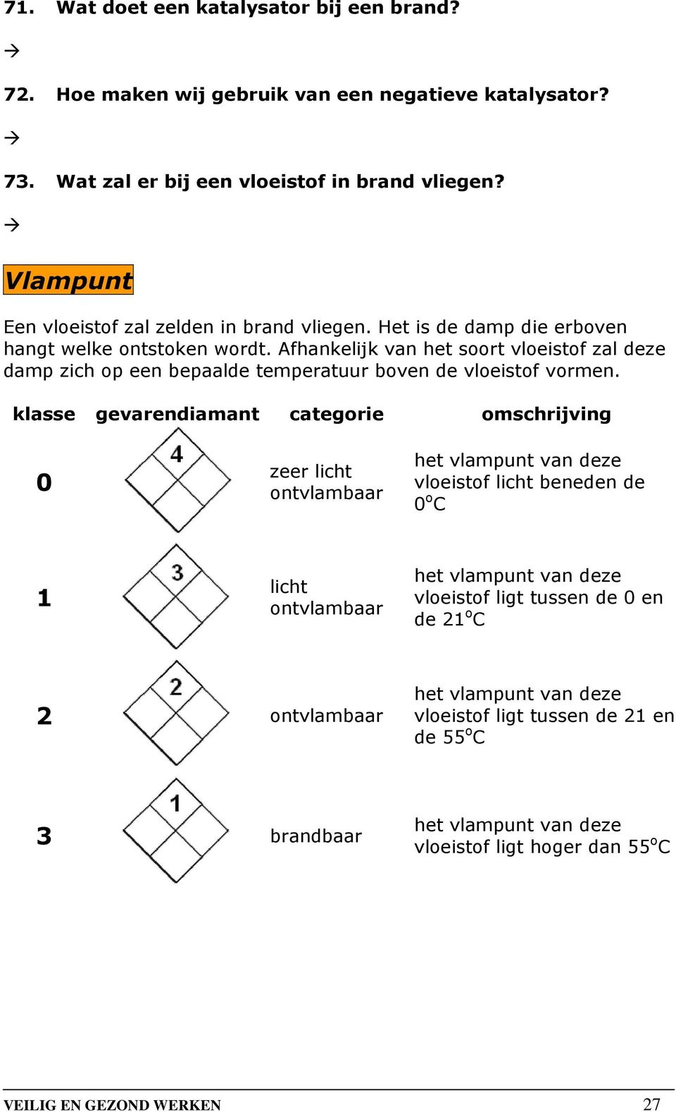 Afhankelijk van het soort vloeistof zal deze damp zich op een bepaalde temperatuur boven de vloeistof vormen.