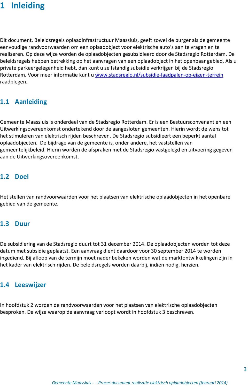 Als u private parkeergelegenheid hebt, dan kunt u zelfstandig subsidie verkrijgen bij de Stadsregio Rotterdam. Voor meer informatie kunt u www.stadsregio.