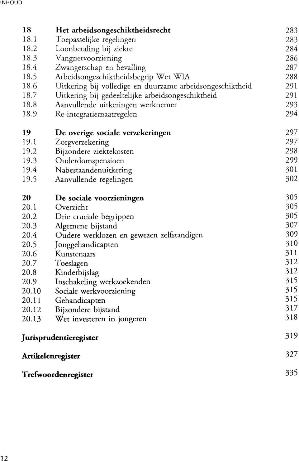 8 Aanvullende uitkeringen werknemer 293 18.9 Re-integratiemaatregelen 294 19 De overige sociale verzekeringen 297 19.1 Zorgverzekering 297 19.2 Bijzondere ziektekosten 298 19.