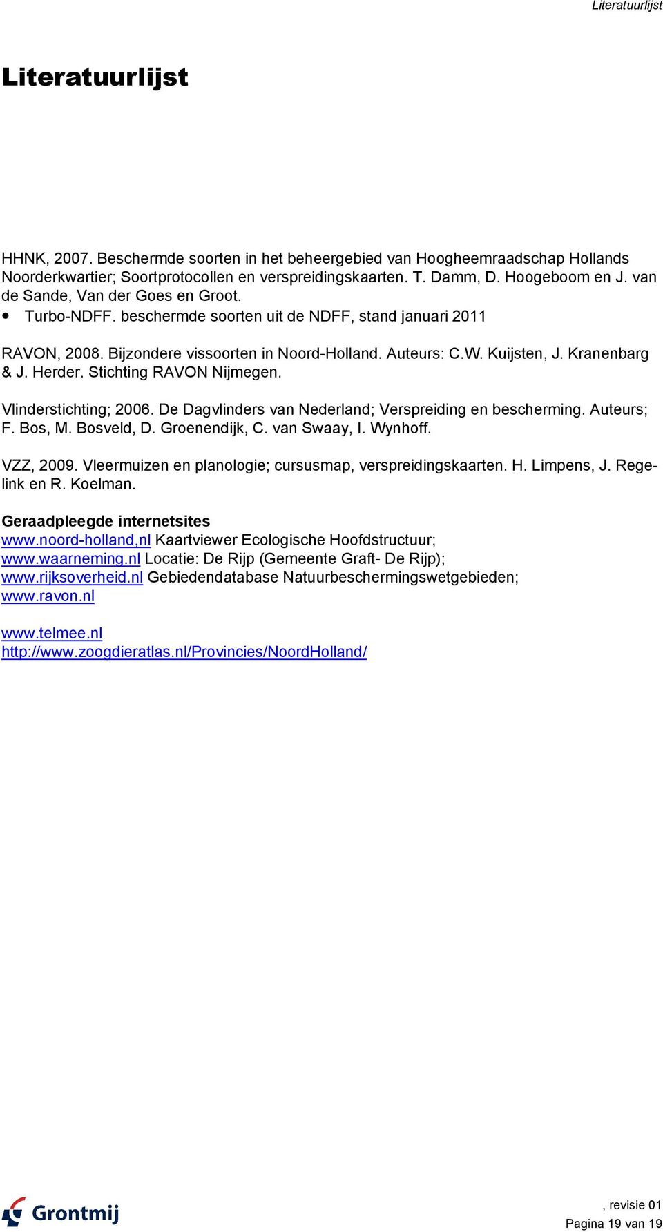 Herder. Stichting RAVON Nijmegen. Vlinderstichting; 2006. De Dagvlinders van Nederland; Verspreiding en bescherming. Auteurs; F. Bos, M. Bosveld, D. Groenendijk, C. van Swaay, I. Wynhoff. VZZ, 2009.