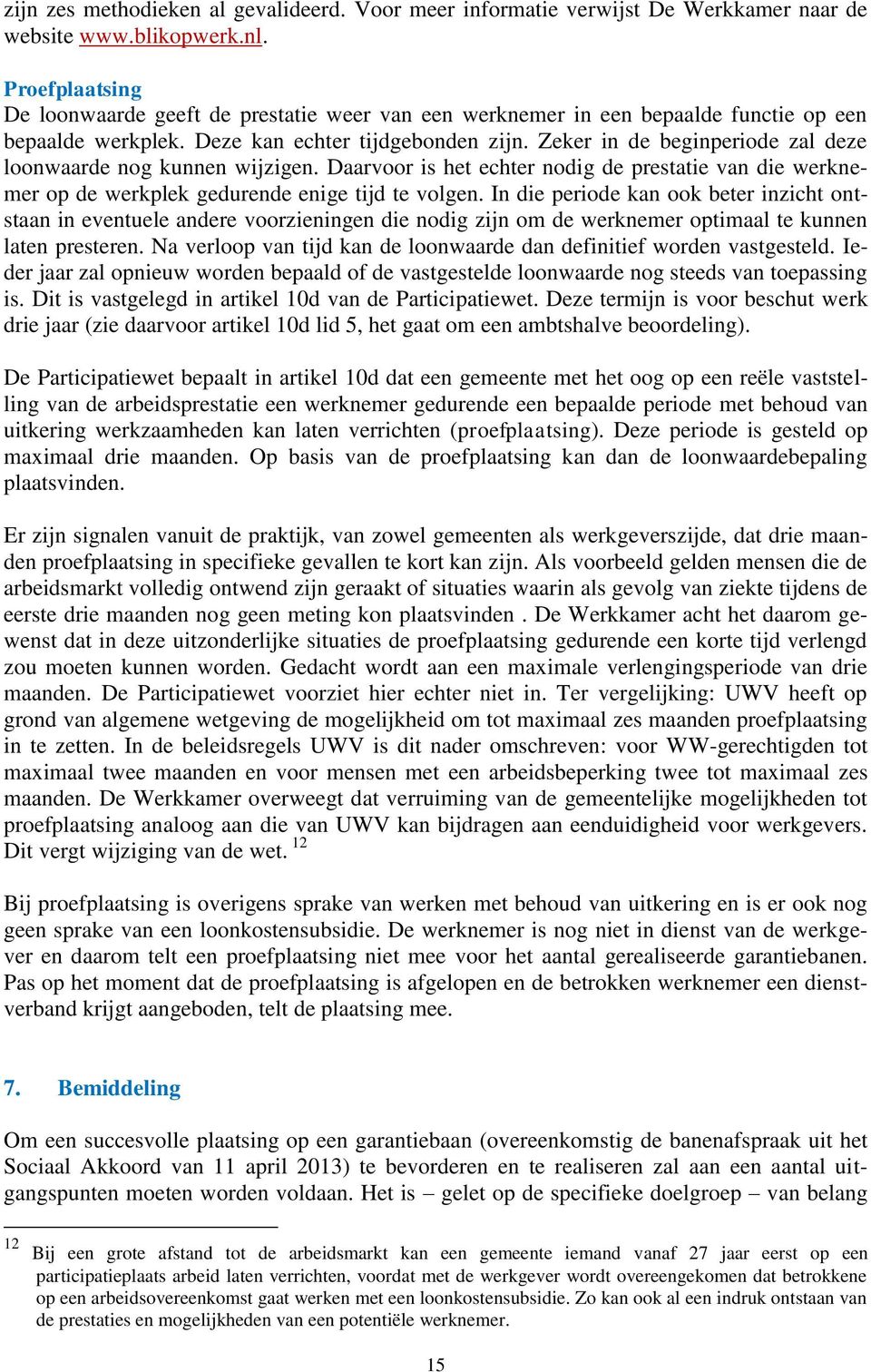 Zeker in de beginperiode zal deze loonwaarde nog kunnen wijzigen. Daarvoor is het echter nodig de prestatie van die werknemer op de werkplek gedurende enige tijd te volgen.