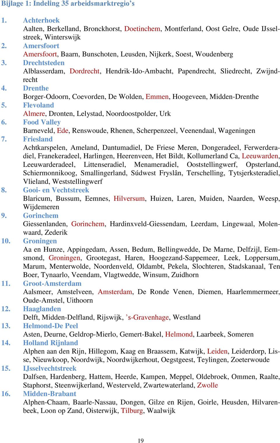 Drenthe Borger-Odoorn, Coevorden, De Wolden, Emmen, Hoogeveen, Midden-Drenthe 5. Flevoland Almere, Dronten, Lelystad, Noordoostpolder, Urk 6.