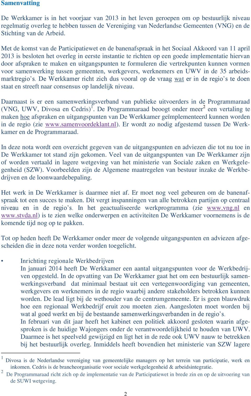 Met de komst van de Participatiewet en de banenafspraak in het Sociaal Akkoord van 11 april 2013 is besloten het overleg in eerste instantie te richten op een goede implementatie hiervan door