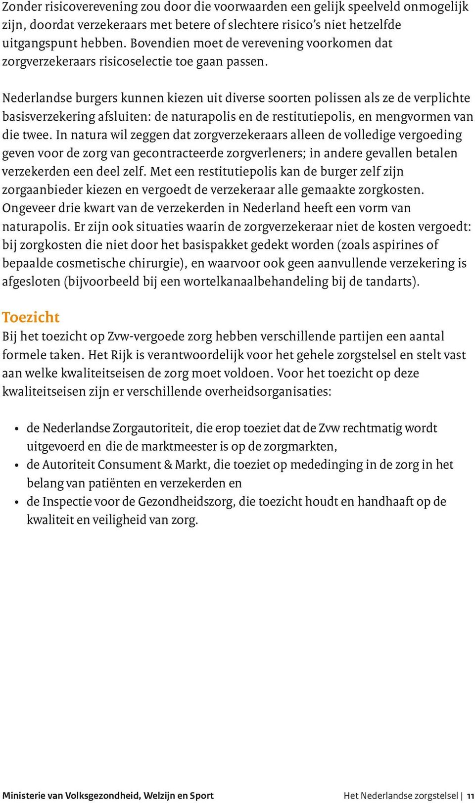 Nederlandse burgers kunnen kiezen uit diverse soorten polissen als ze de verplichte basisverzekering afsluiten: de naturapolis en de restitutiepolis, en mengvormen van die twee.