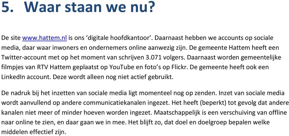 De gemeente heeft ook een LinkedIn account. Deze wordt alleen nog niet actief gebruikt. De nadruk bij het inzetten van sociale media ligt momenteel nog op zenden.