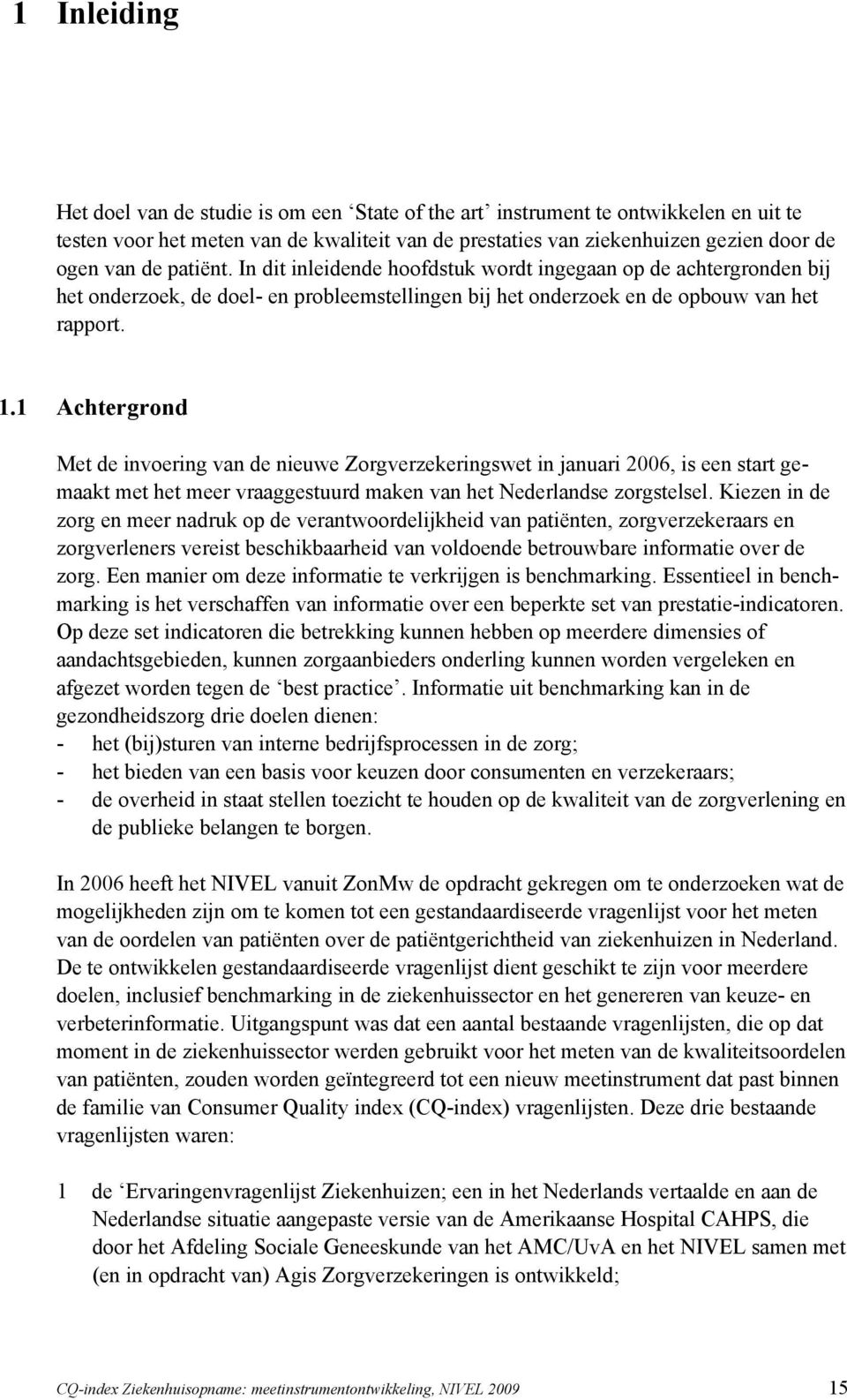 1 Achtergrond Met de invoering van de nieuwe Zorgverzekeringswet in nuari 2006, is een start gemaakt met het meer vraaggestuurd maken van het Nederlandse zorgstelsel.