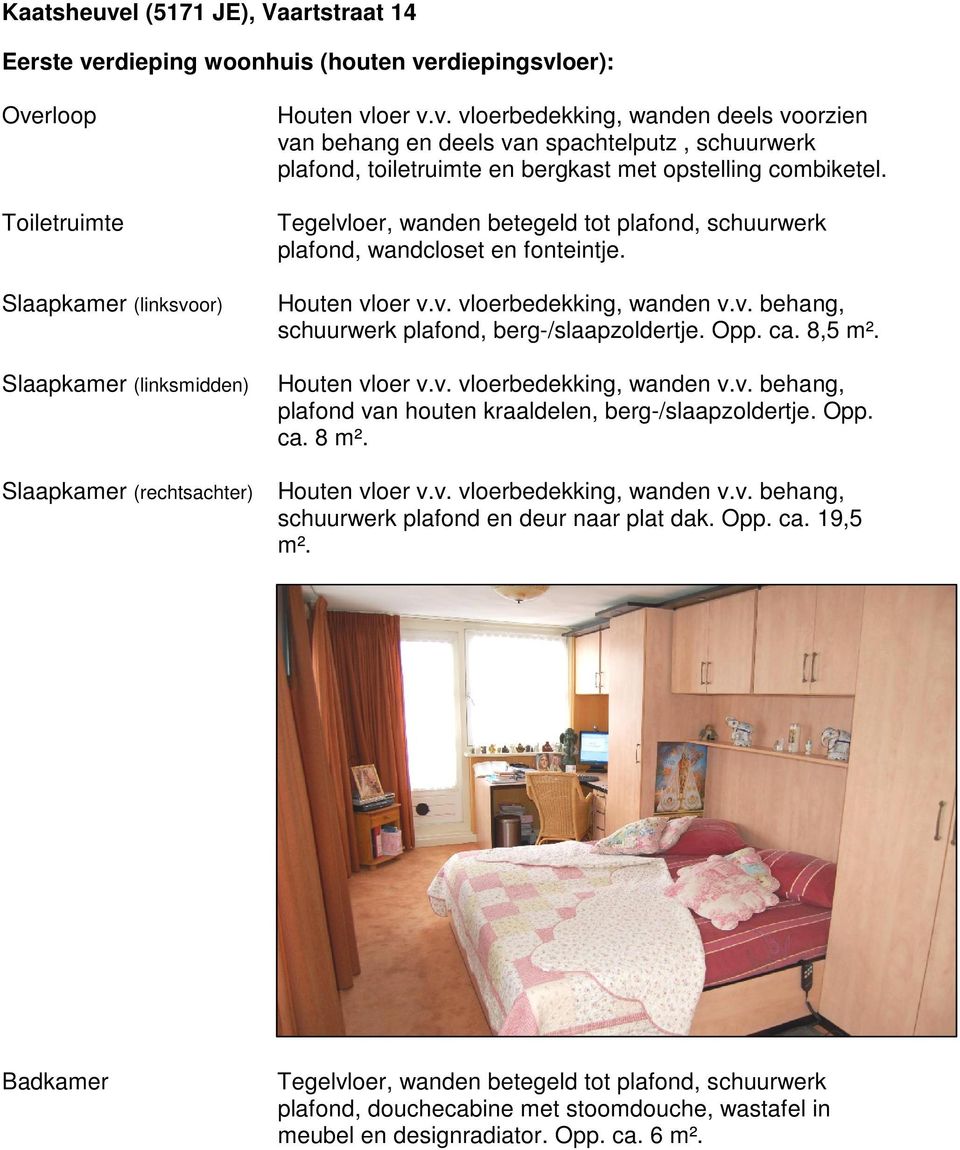 Houten vloer v.v. vloerbedekking, wanden v.v. behang, plafond van houten kraaldelen, berg-/slaapzoldertje. Opp. ca. 8 m². Slaapkamer (rechtsachter) Houten vloer v.v. vloerbedekking, wanden v.v. behang, schuurwerk plafond en deur naar plat dak.