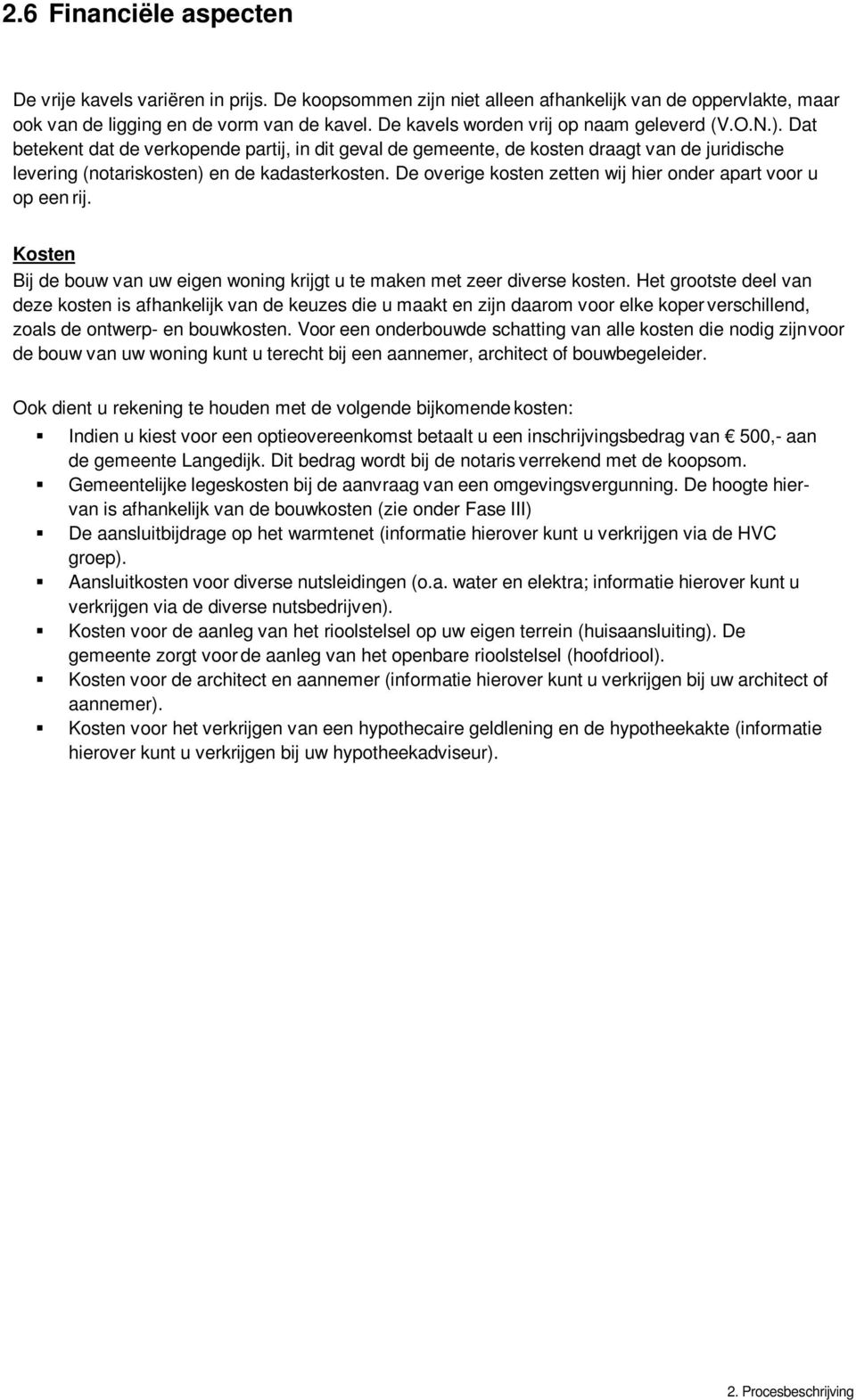 De overige kosten zetten wij hier onder apart voor u op een rij. Kosten Bij de bouw van uw eigen woning krijgt u te maken met zeer diverse kosten.