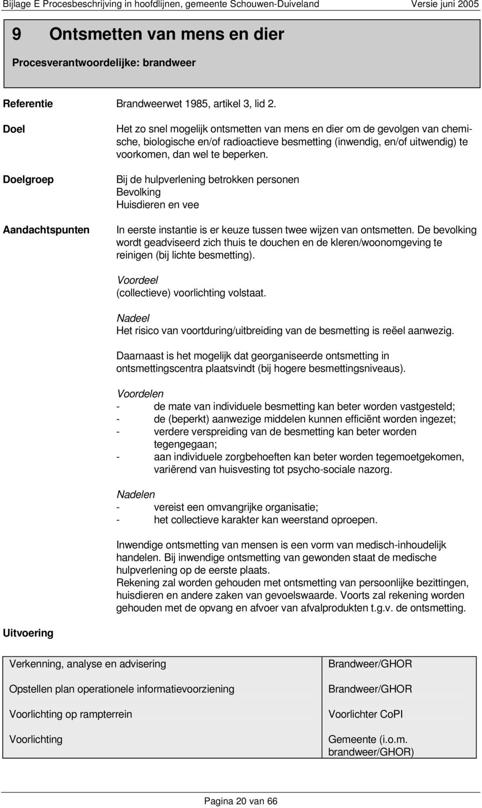 Bij de hulpverlening betrokken personen Bevolking Huisdieren en vee In eerste instantie is er keuze tussen twee wijzen van ontsmetten.