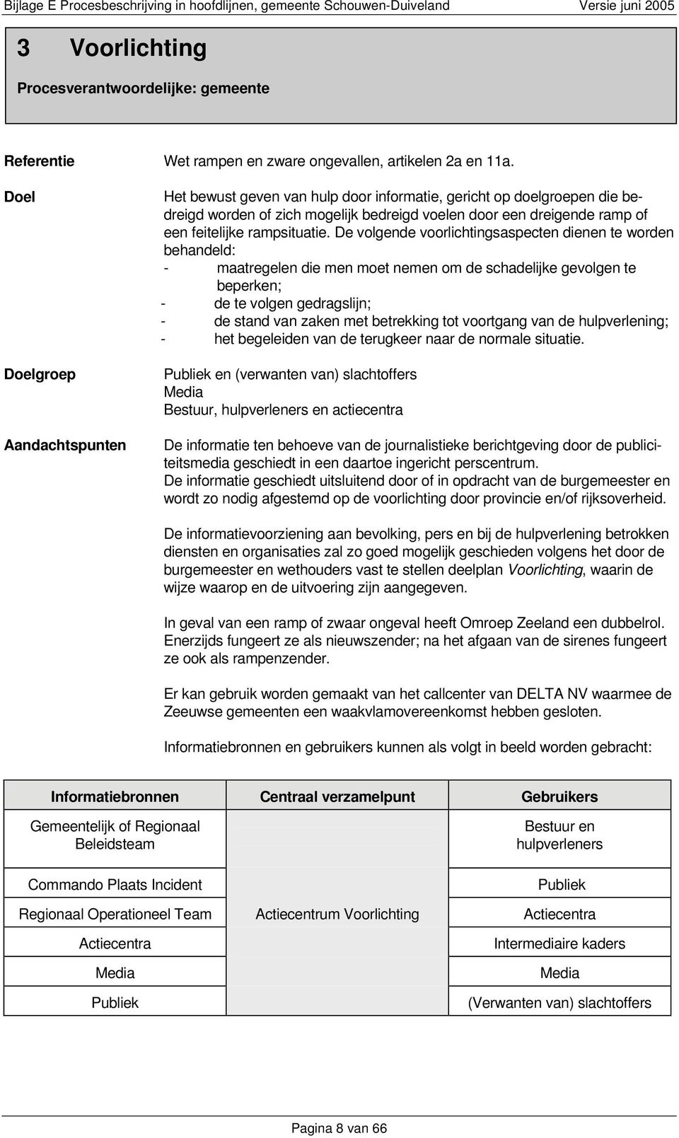 De volgende voorlichtingsaspecten dienen te worden behandeld: - maatregelen die men moet nemen om de schadelijke gevolgen te beperken; - de te volgen gedragslijn; - de stand van zaken met betrekking