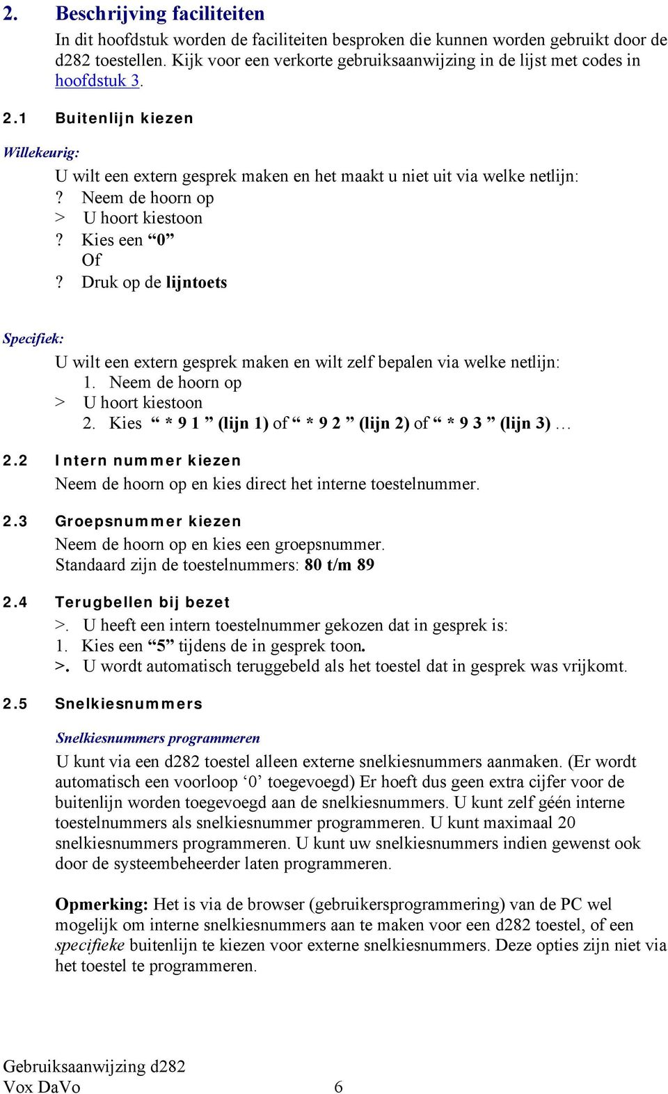 Neem de hoorn op? Kies een 0 Of? Druk op de lijntoets Specifiek: U wilt een extern gesprek maken en wilt zelf bepalen via welke netlijn: 2. Kies * 9 1 (lijn 1) of * 9 2 (lijn 2) of * 9 3 (lijn 3) 2.