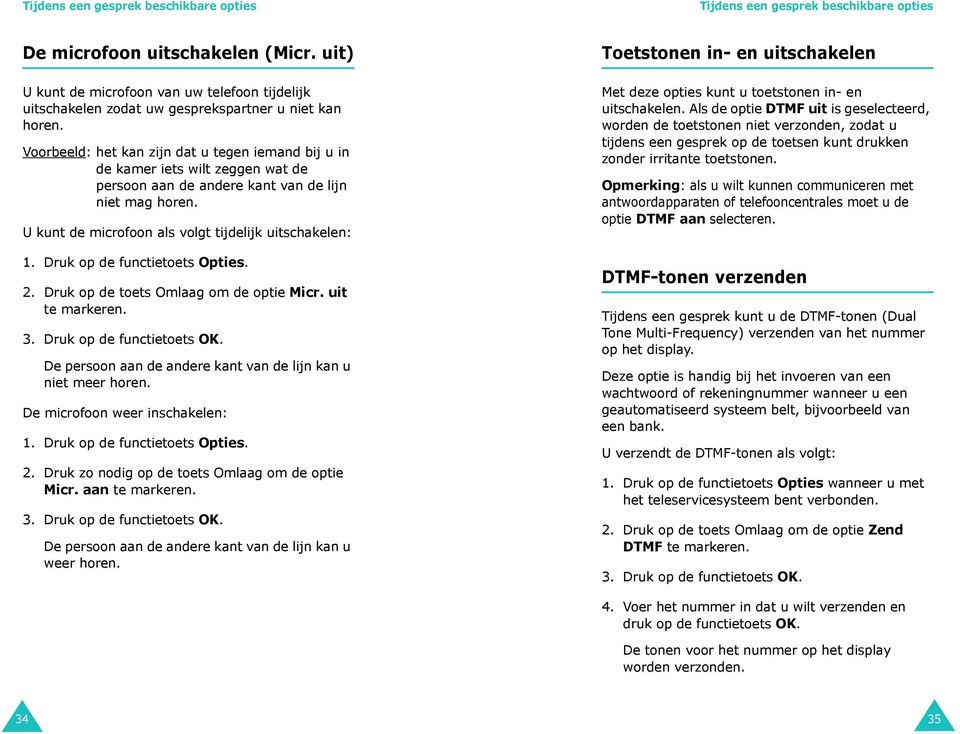 Voorbeeld: het kan zijn dat u tegen iemand bij u in de kamer iets wilt zeggen wat de persoon aan de andere kant van de lijn niet mag horen. U kunt de microfoon als volgt tijdelijk uitschakelen: 1.