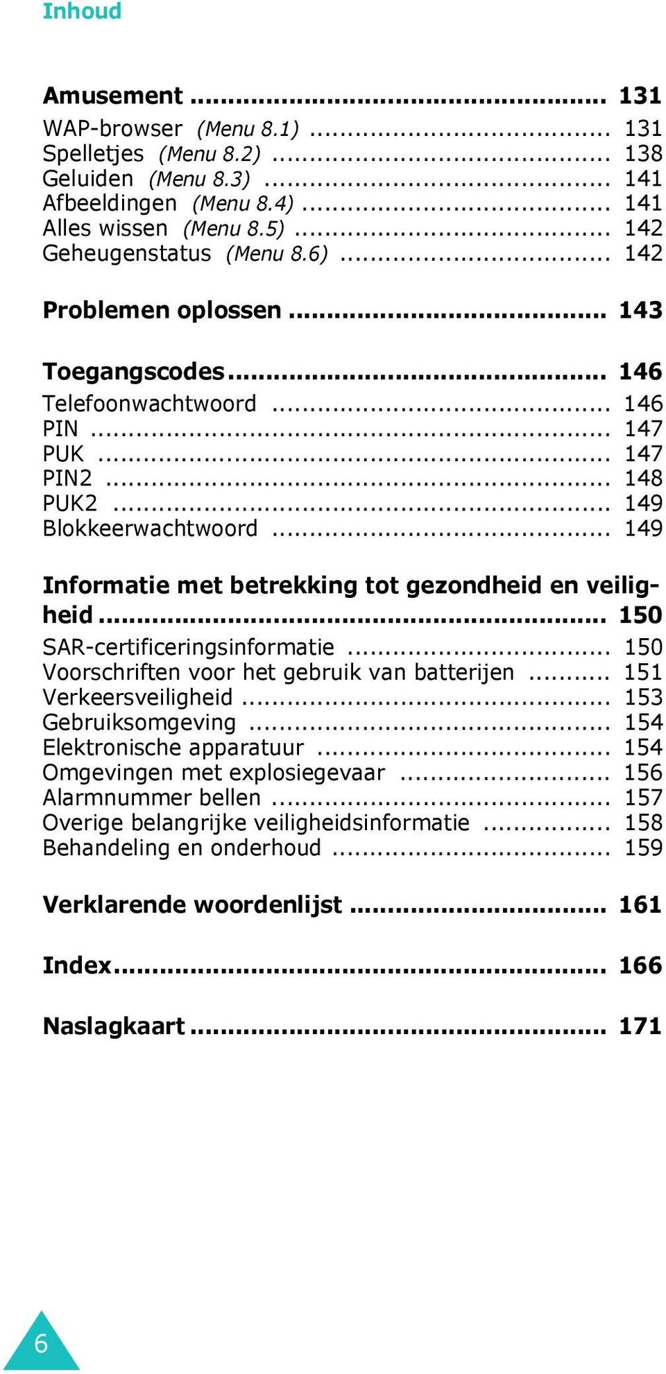 .. 149 Informatie met betrekking tot gezondheid en veiligheid... 150 SAR-certificeringsinformatie... 150 Voorschriften voor het gebruik van batterijen... 151 Verkeersveiligheid.