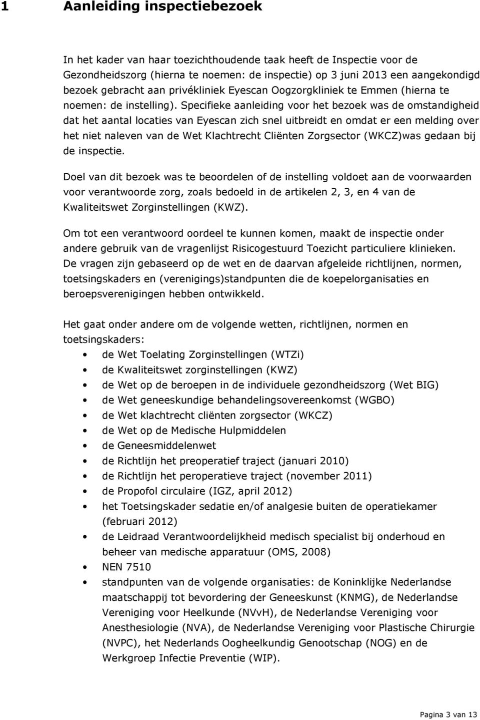 Specifieke aanleiding voor het bezoek was de omstandigheid dat het aantal locaties van Eyescan zich snel uitbreidt en omdat er een melding over het niet naleven van de Wet Klachtrecht Cliënten