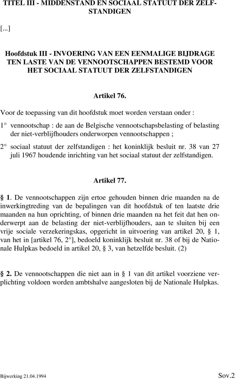 Voor de toepassing van dit hoofdstuk moet worden verstaan onder : 1 vennootschap : de aan de Belgische vennootschapsbelasting of belasting der niet-verblijfhouders onderworpen vennootschappen ; 2