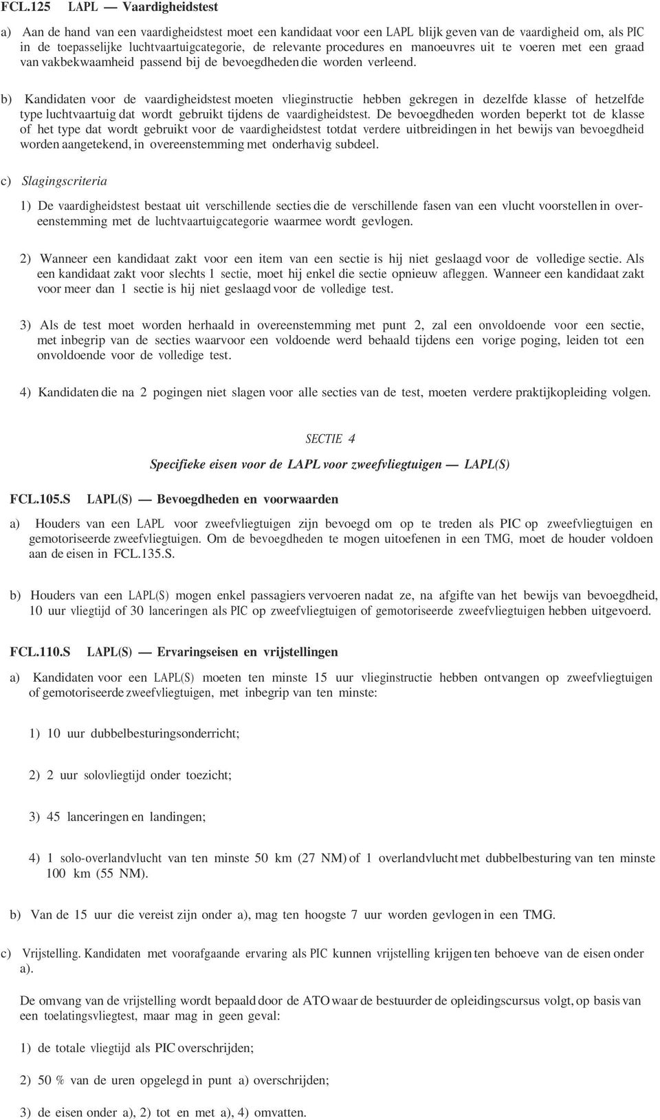 b) Kandidaten voor de vaardigheidstest moeten vlieginstructie hebben gekregen in dezelfde klasse of hetzelfde type luchtvaartuig dat wordt gebruikt tijdens de vaardigheidstest.