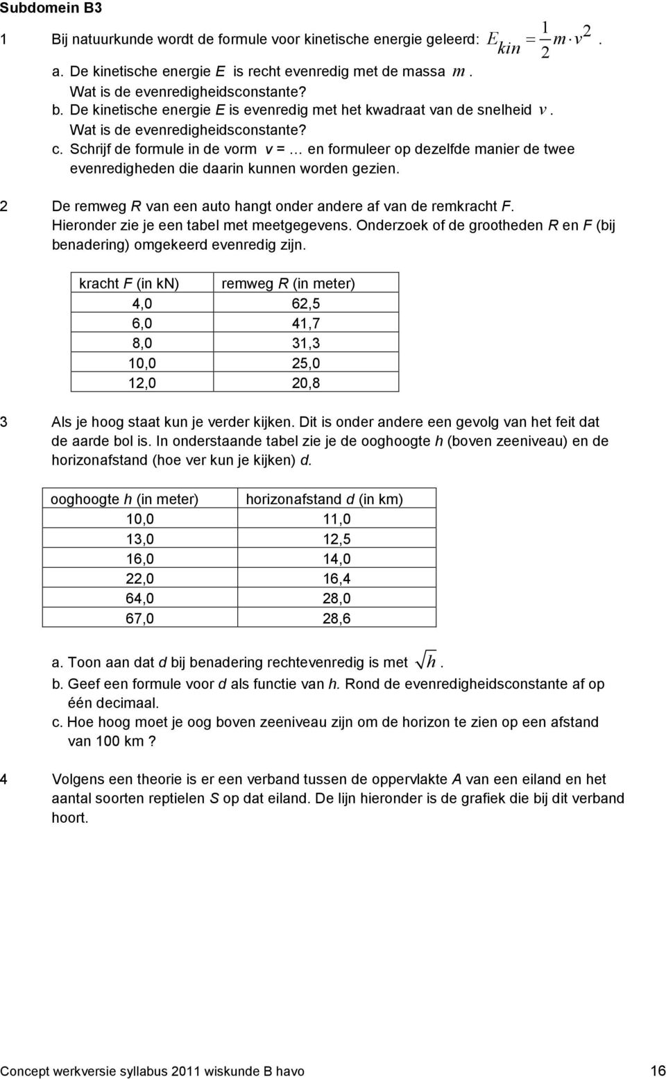 1 Bij natuurkunde wordt de formule voor kinetische energie geleerd: De remweg R van een auto hangt onder andere af van de remkracht F. Hieronder zie je een tabel met meetgegevens.