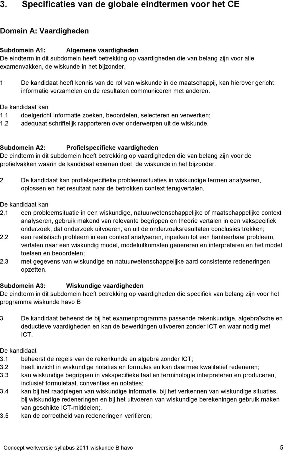 1 De kandidaat heeft kennis van de rol van wiskunde in de maatschappij, kan hierover gericht informatie verzamelen en de resultaten communiceren met anderen. De kandidaat kan 1.