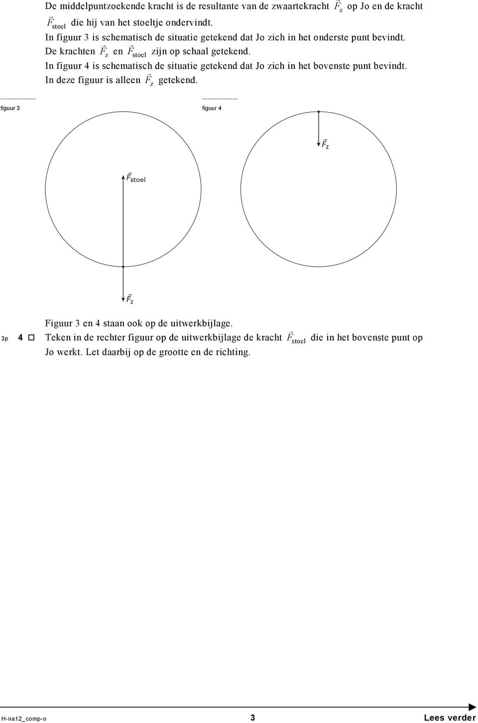 In figuur 4 is schematisch de situatie getekend dat Jo zich in het bovenste punt bevindt. In deze figuur is alleen F z getekend.