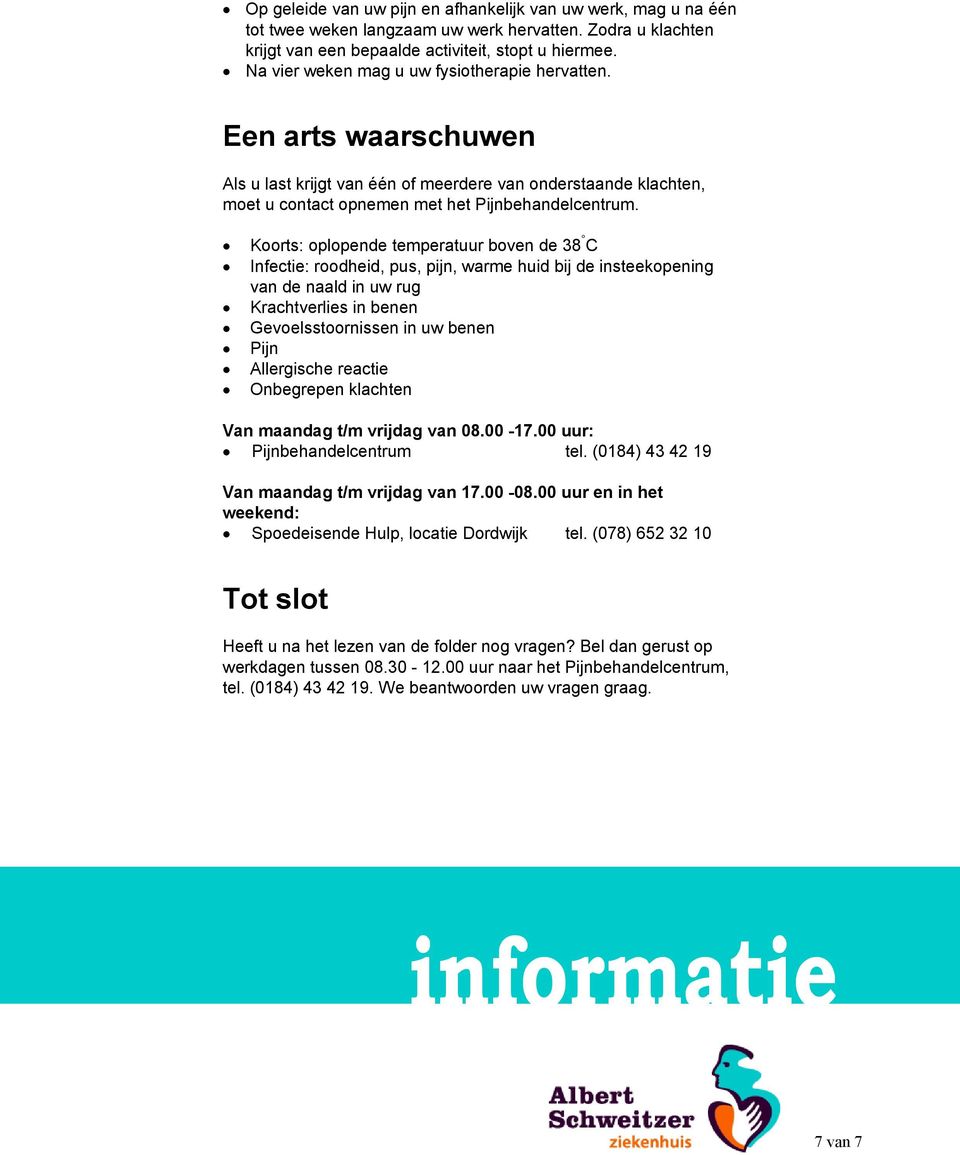 Koorts: oplopende temperatuur boven de 38 C Infectie: roodheid, pus, pijn, warme huid bij de insteekopening van de naald in uw rug Krachtverlies in benen Gevoelsstoornissen in uw benen Pijn