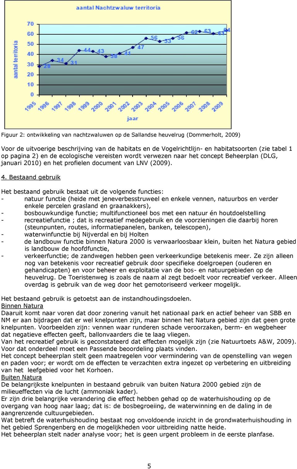 Bestaand gebruik Het bestaand gebruik bestaat uit de volgende functies: - natuur functie (heide met jeneverbesstruweel en enkele vennen, natuurbos en verder enkele percelen grasland en graanakkers),