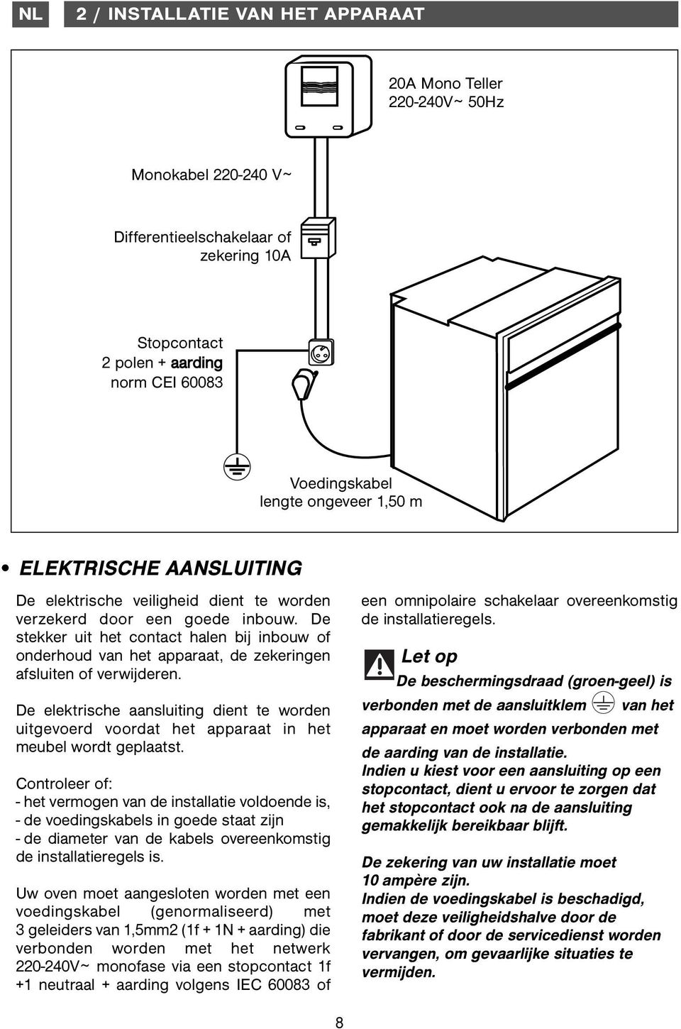 De stekker uit het contact halen bij inbouw of onderhoud van het apparaat, de zekeringen afsluiten of verwijderen.