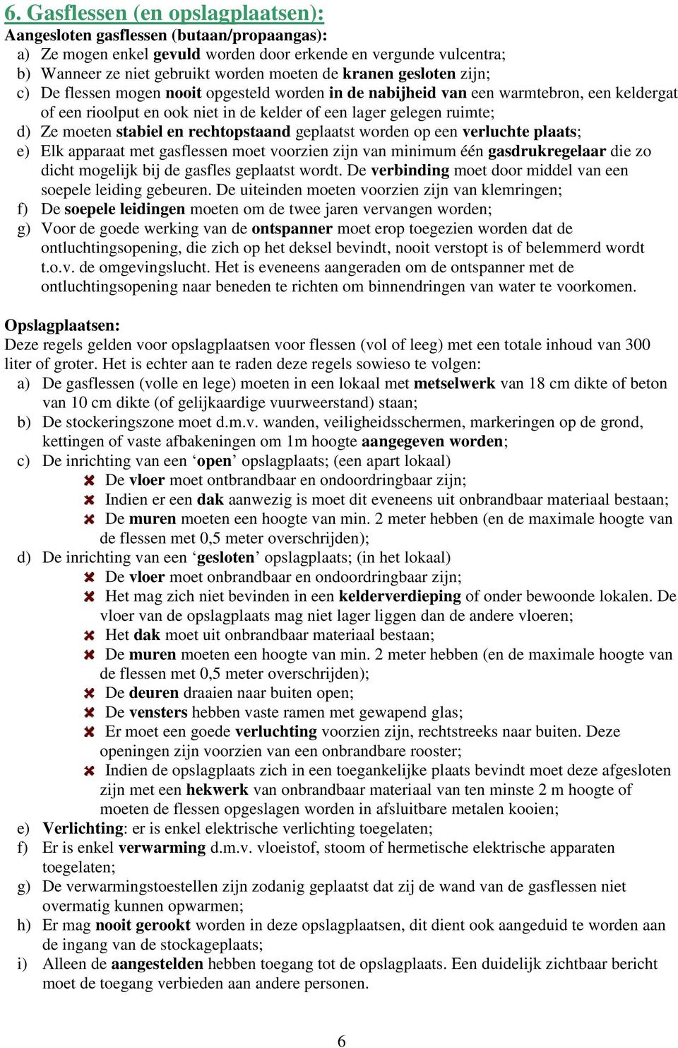 en rechtopstaand geplaatst worden op een verluchte plaats; e) Elk apparaat met gasflessen moet voorzien zijn van minimum één gasdrukregelaar die zo dicht mogelijk bij de gasfles geplaatst wordt.