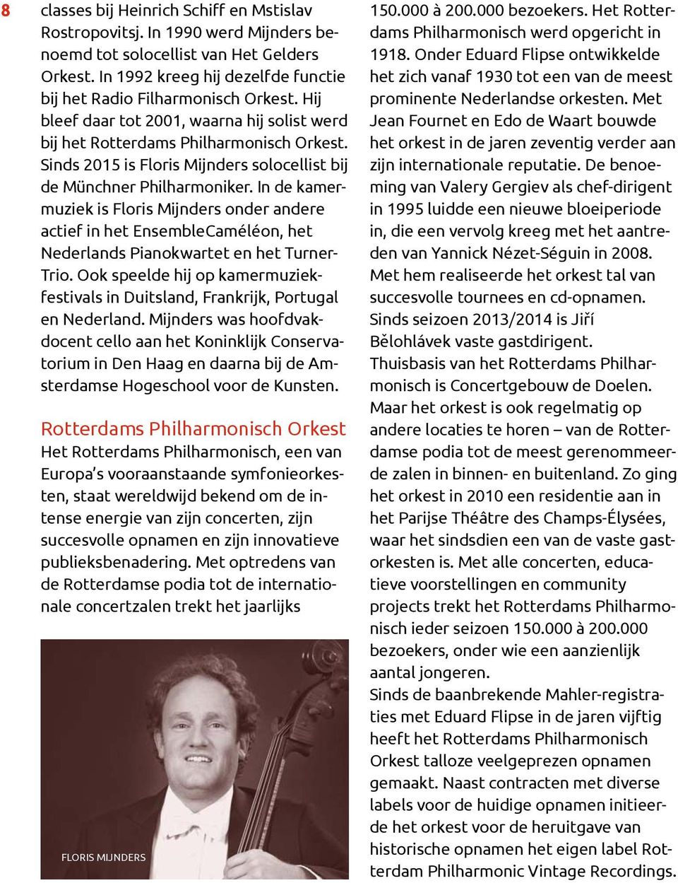 In de kamermuziek is Floris Mijnders onder andere actief in het EnsembleCaméléon, het Nederlands Pianokwartet en het Turner- Trio.