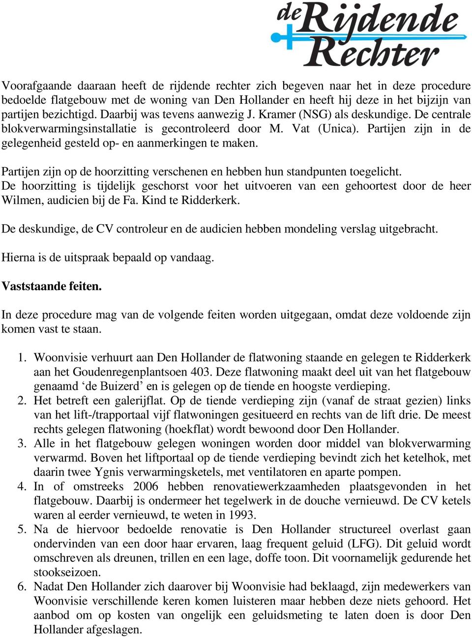 Partijen zijn in de gelegenheid gesteld op- en aanmerkingen te maken. Partijen zijn op de hoorzitting verschenen en hebben hun standpunten toegelicht.