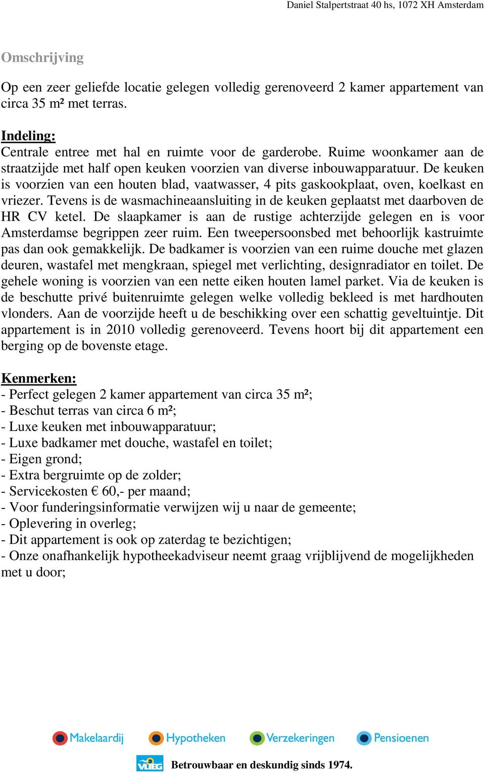 Tevens is de wasmachineaansluiting in de keuken geplaatst met daarboven de HR CV ketel. De slaapkamer is aan de rustige achterzijde gelegen en is voor Amsterdamse begrippen zeer ruim.