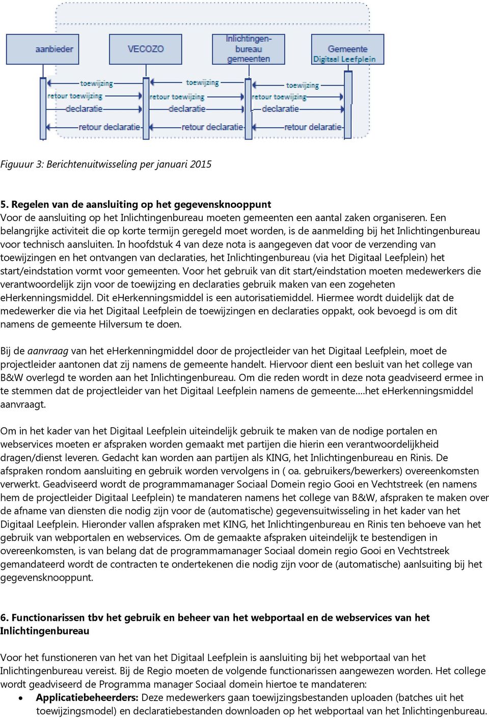 In hoofdstuk 4 van deze nota is aangegeven dat voor de verzending van toewijzingen en het ontvangen van declaraties, het Inlichtingenbureau (via het Digitaal Leefplein) het start/eindstation vormt