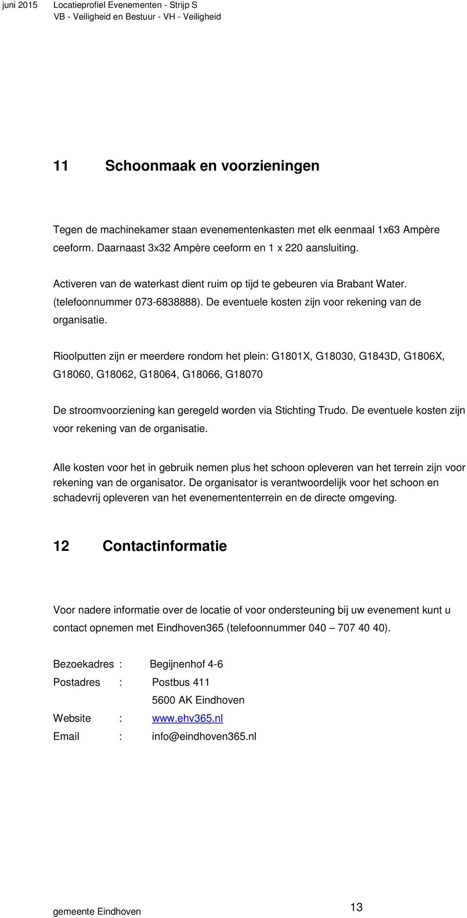 Rioolputten zijn er meerdere rondom het plein: G1801X, G18030, G1843D, G1806X, G18060, G18062, G18064, G18066, G18070 De stroomvoorziening kan geregeld worden via Stichting Trudo.