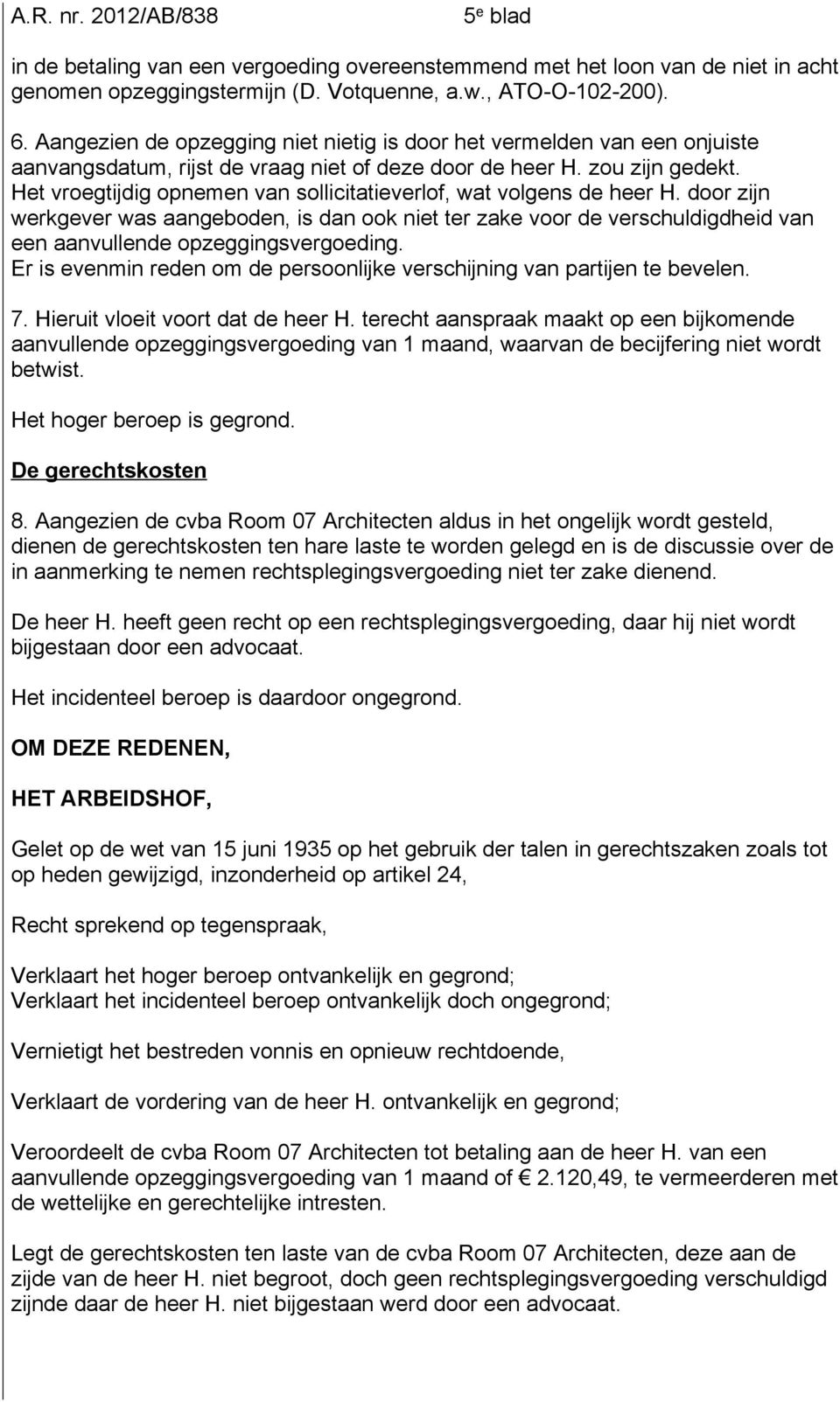 Het vroegtijdig opnemen van sollicitatieverlof, wat volgens de heer H. door zijn werkgever was aangeboden, is dan ook niet ter zake voor de verschuldigdheid van een aanvullende opzeggingsvergoeding.