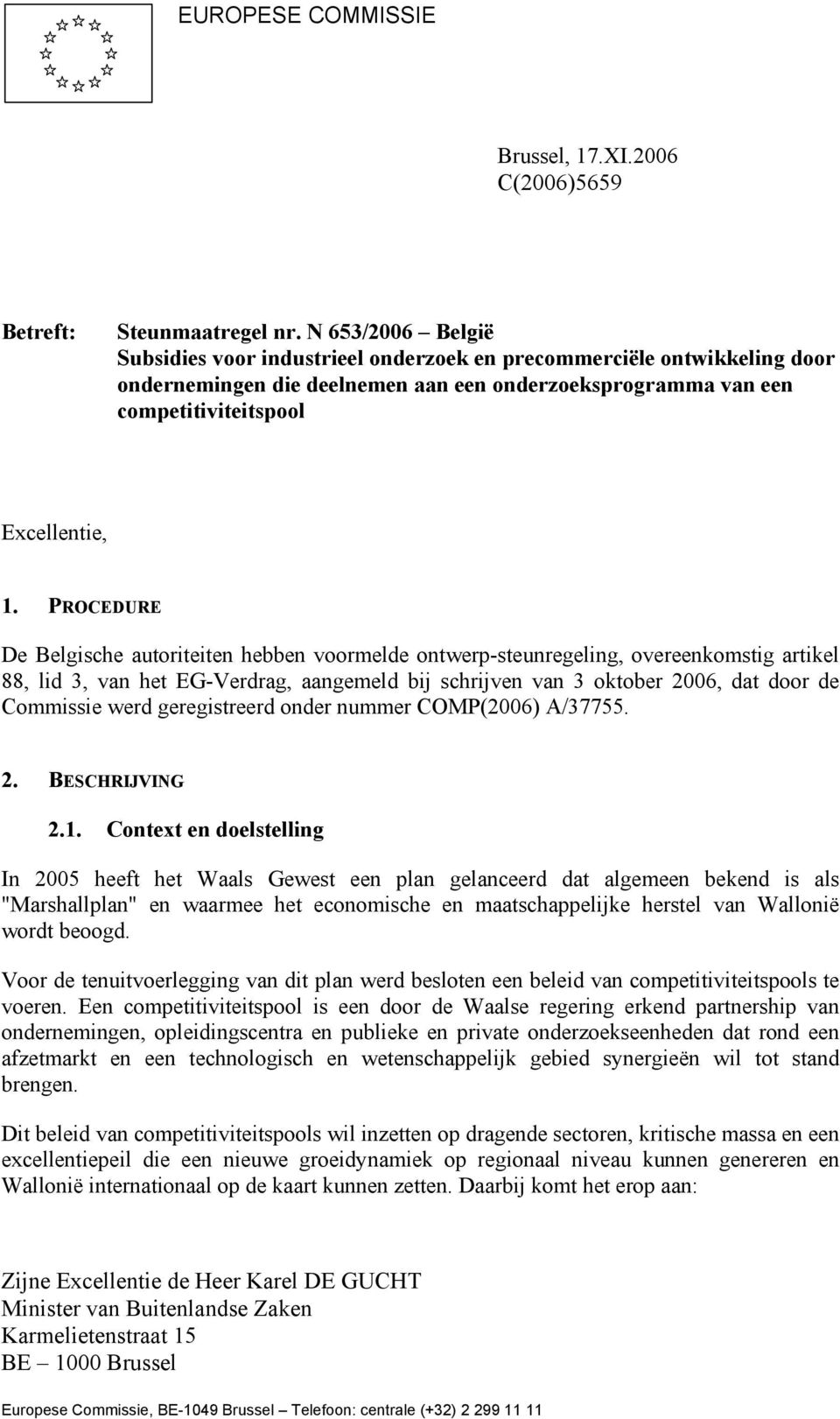 PROCEDURE De Belgische autoriteiten hebben voormelde ontwerp-steunregeling, overeenkomstig artikel 88, lid 3, van het EG-Verdrag, aangemeld bij schrijven van 3 oktober 2006, dat door de Commissie