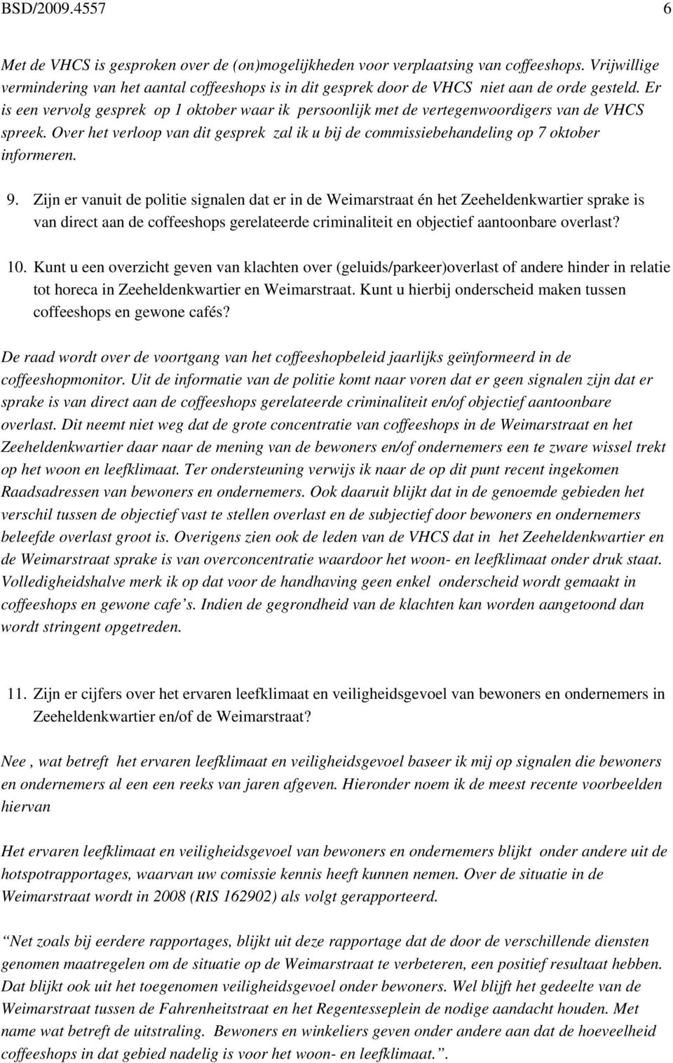 Er is een vervolg gesprek op 1 oktober waar ik persoonlijk met de vertegenwoordigers van de VHCS spreek. Over het verloop van dit gesprek zal ik u bij de commissiebehandeling op 7 oktober informeren.