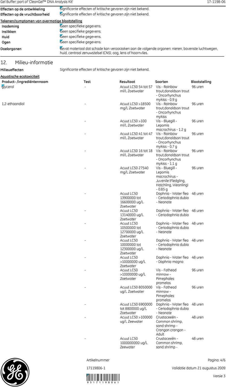 Milieueffecten Aquatische ecotoxiciteit Product /ingrediëntennaam Test Resultaat Soorten Blootstelling glycerol 54 tot 57 ml/l Vis Rainbow Oncorhynchus 1,2ethaandiol >18500 mg/l >100 ml/l 41 tot 47