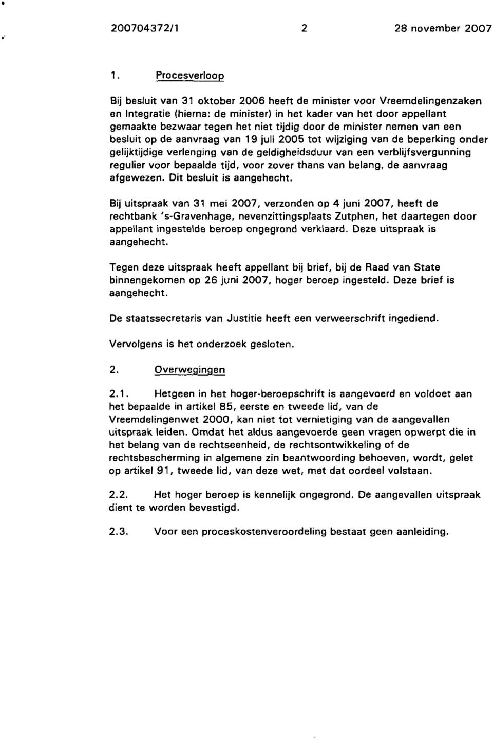 door de minister nemen van een besluit op de aanvraag van 19 juli 2005 tot wijziging van de beperking onder gelijktijdige verlenging van de geldigheidsduur van een verblijfsvergunning regulier voor