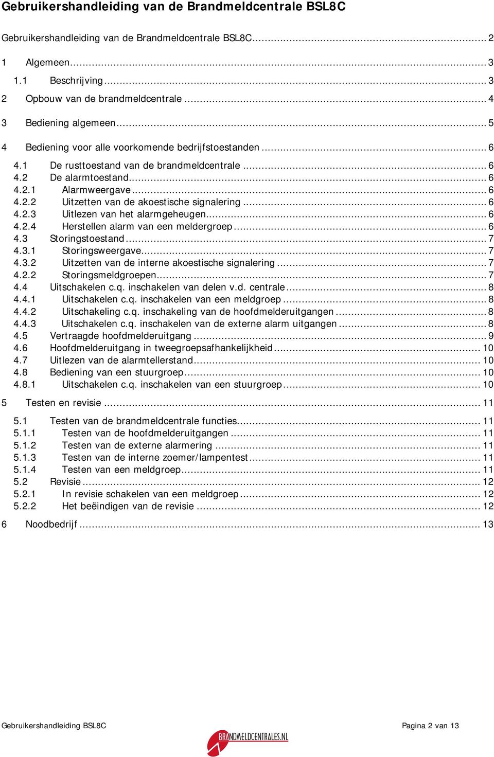 .. 6 4.2.3 Uitlezen van het alarmgeheugen... 6 4.2.4 Herstellen alarm van een meldergroep... 6 4.3 Storingstoestand... 7 4.3.1 Storingsweergave... 7 4.3.2 Uitzetten van de interne akoestische signalering.