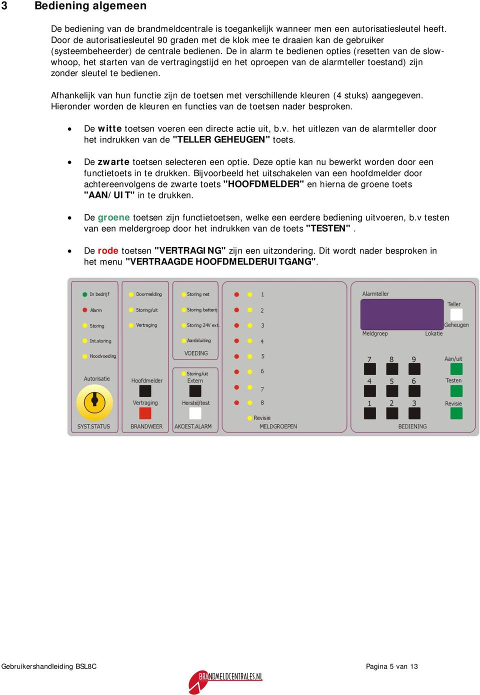 De in alarm te bedienen opties (resetten van de slowwhoop, het starten van de vertragingstijd en het oproepen van de alarmteller toestand) zijn zonder sleutel te bedienen.