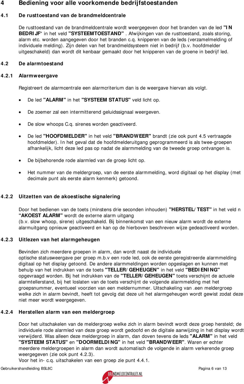 Afwijkingen van de rusttoestand, zoals storing, alarm etc. worden aangegeven door het branden c.q. knipperen van de leds (verzamelmelding of individuele melding).