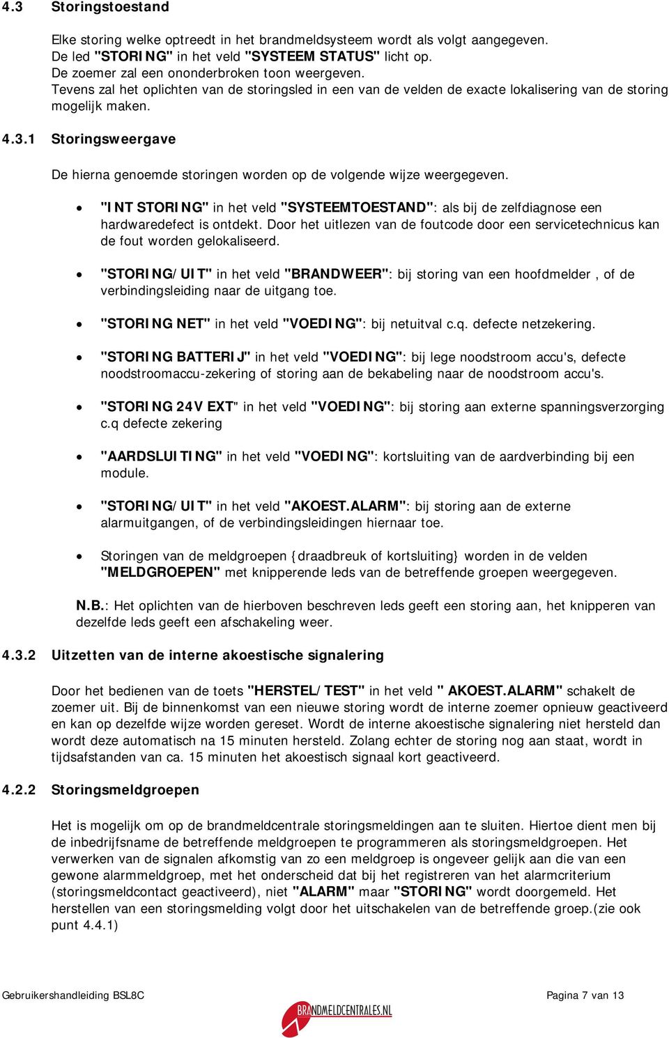 1 Storingsweergave De hierna genoemde storingen worden op de volgende wijze weergegeven. "INT STORING" in het veld "SYSTEEMTOESTAND": als bij de zelfdiagnose een hardwaredefect is ontdekt.