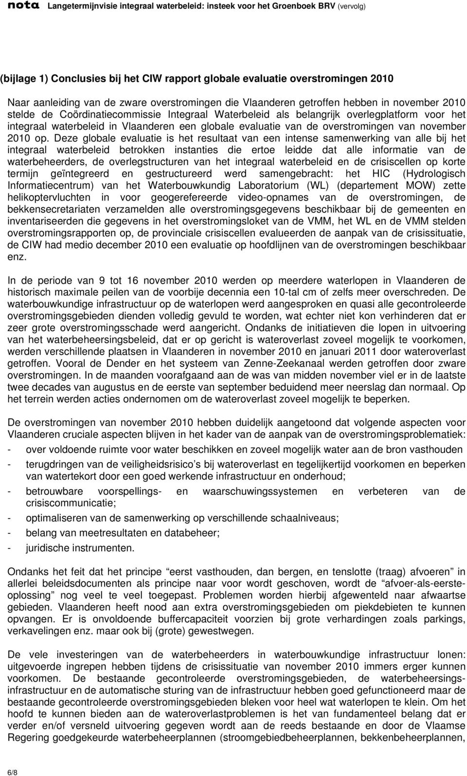 Deze globale evaluatie is het resultaat van een intense samenwerking van alle bij het integraal waterbeleid betrokken instanties die ertoe leidde dat alle informatie van de waterbeheerders, de