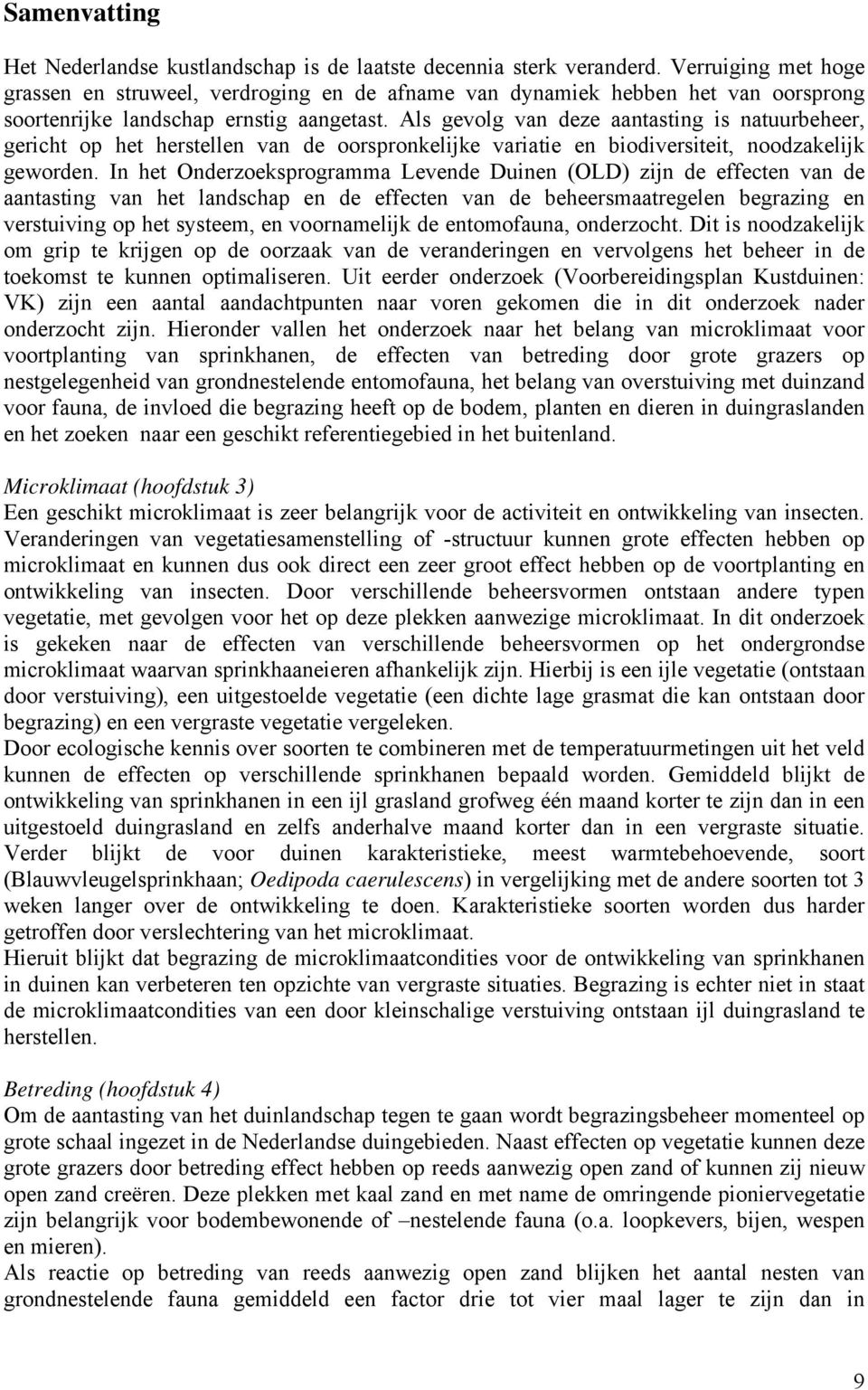 Als gevolg van deze aantasting is natuurbeheer, gericht op het herstellen van de oorspronkelijke variatie en biodiversiteit, noodzakelijk geworden.