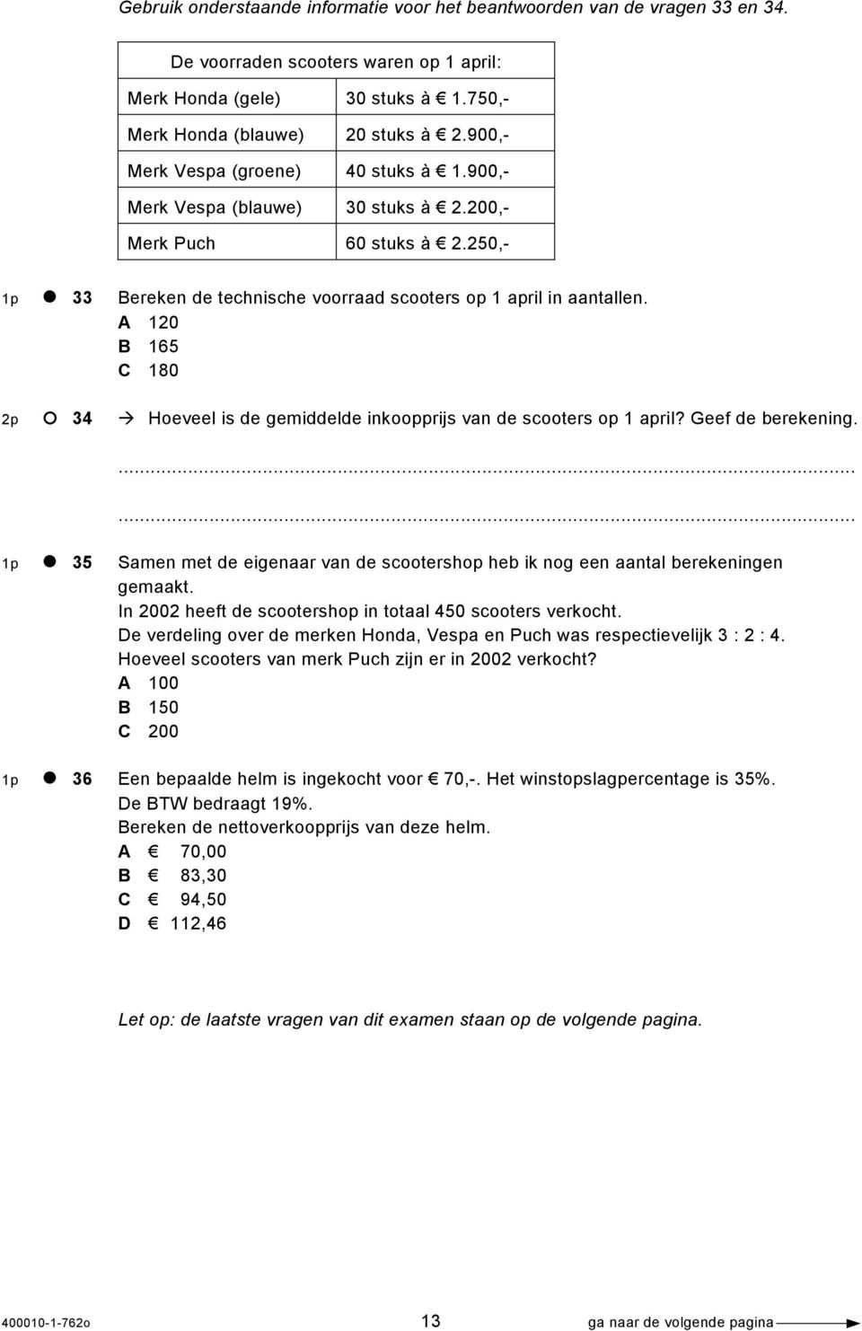 A 120 B 165 C 180 2p 34 Hoeveel is de gemiddelde inkoopprijs van de scooters op 1 april? Geef de berekening. 1p 35 Samen met de eigenaar van de scootershop heb ik nog een aantal berekeningen gemaakt.