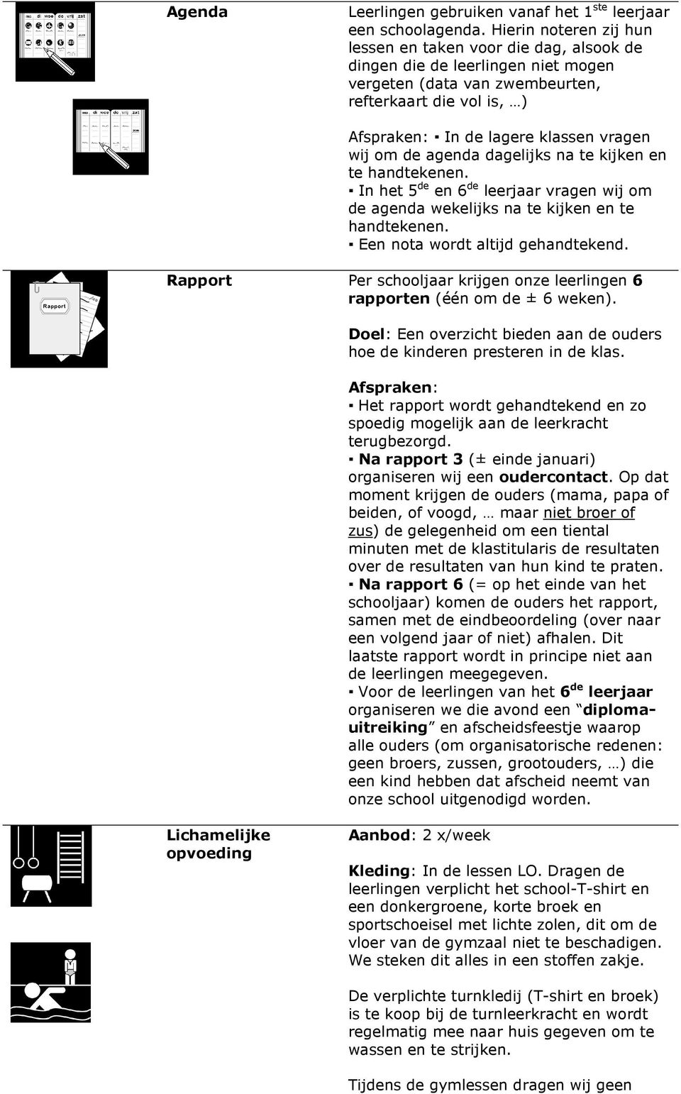 om de agenda dagelijks na te kijken en te handtekenen. In het 5 de en 6 de leerjaar vragen wij om de agenda wekelijks na te kijken en te handtekenen. Een nota wordt altijd gehandtekend.