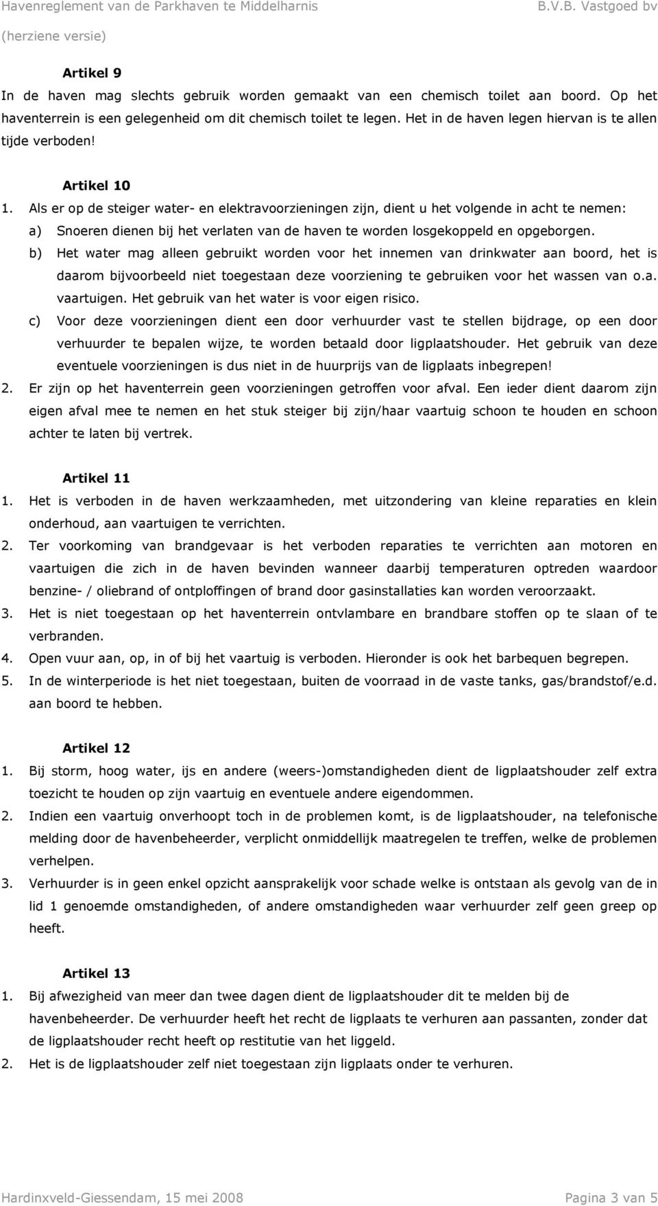 Als er op de steiger water- en elektravoorzieningen zijn, dient u het volgende in acht te nemen: a) Snoeren dienen bij het verlaten van de haven te worden losgekoppeld en opgeborgen.