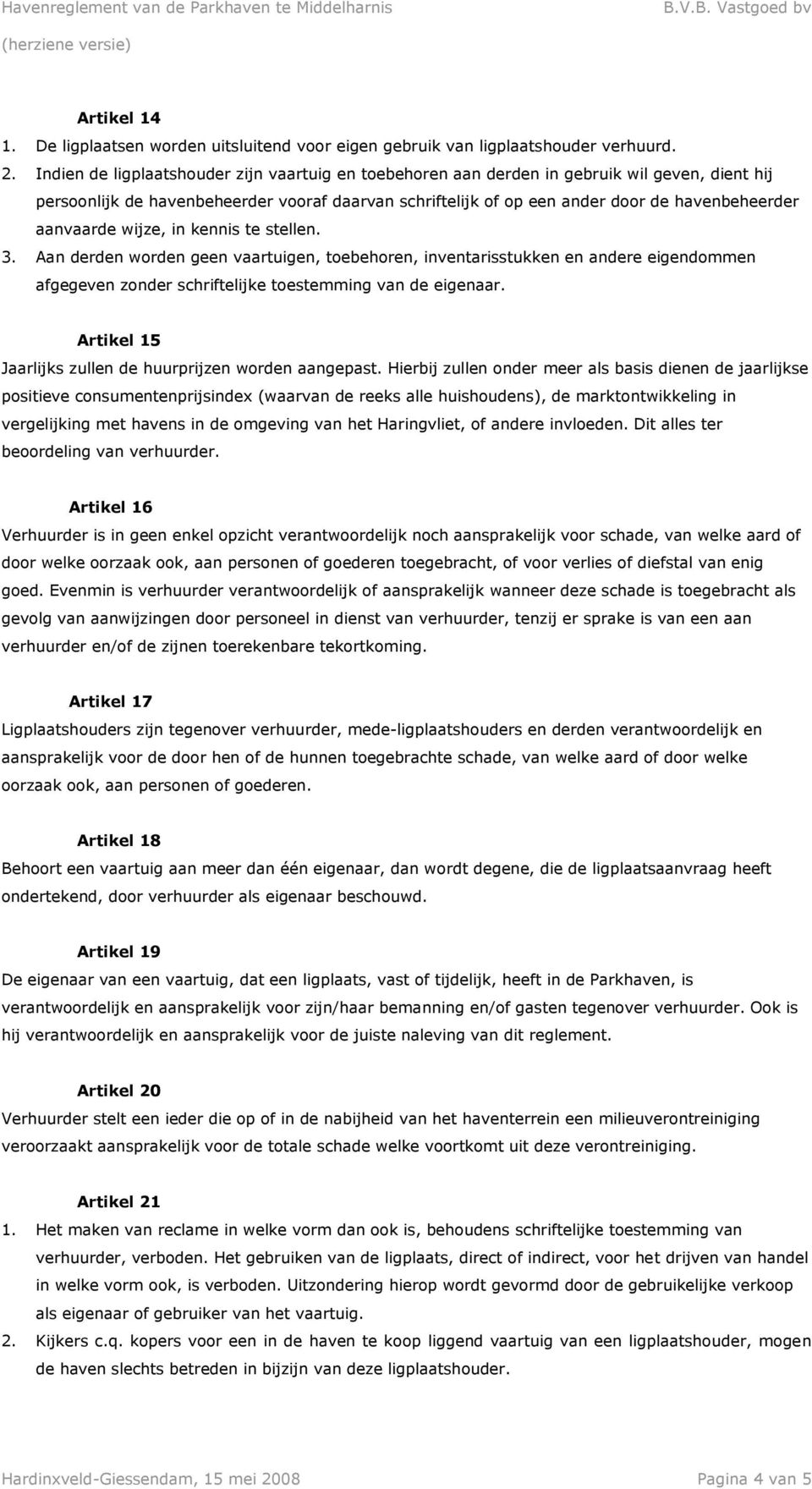 aanvaarde wijze, in kennis te stellen. 3. Aan derden worden geen vaartuigen, toebehoren, inventarisstukken en andere eigendommen afgegeven zonder schriftelijke toestemming van de eigenaar.