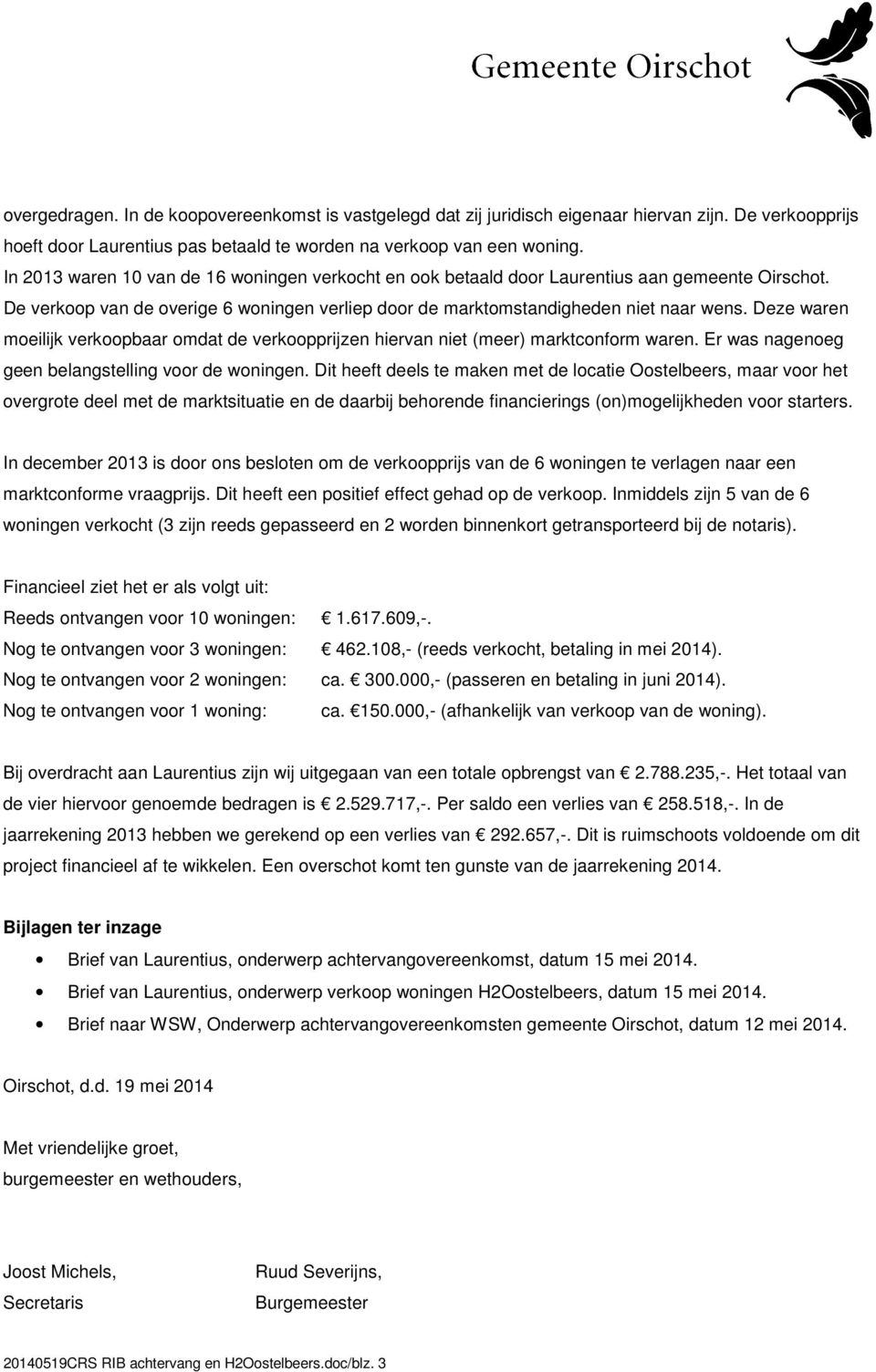 Deze waren moeilijk verkoopbaar omdat de verkoopprijzen hiervan niet (meer) marktconform waren. Er was nagenoeg geen belangstelling voor de woningen.