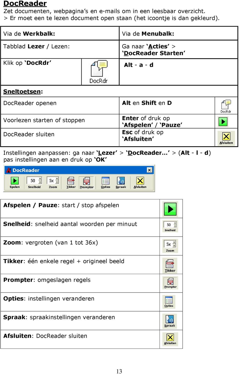 op Afspelen / Pauze Esc of druk op Afsluiten Instellingen aanpassen: ga naar Lezer > DocReader > (Alt - l - d) pas instellingen aan en druk op OK Afspelen / Pauze: start / stop afspelen Snelheid: