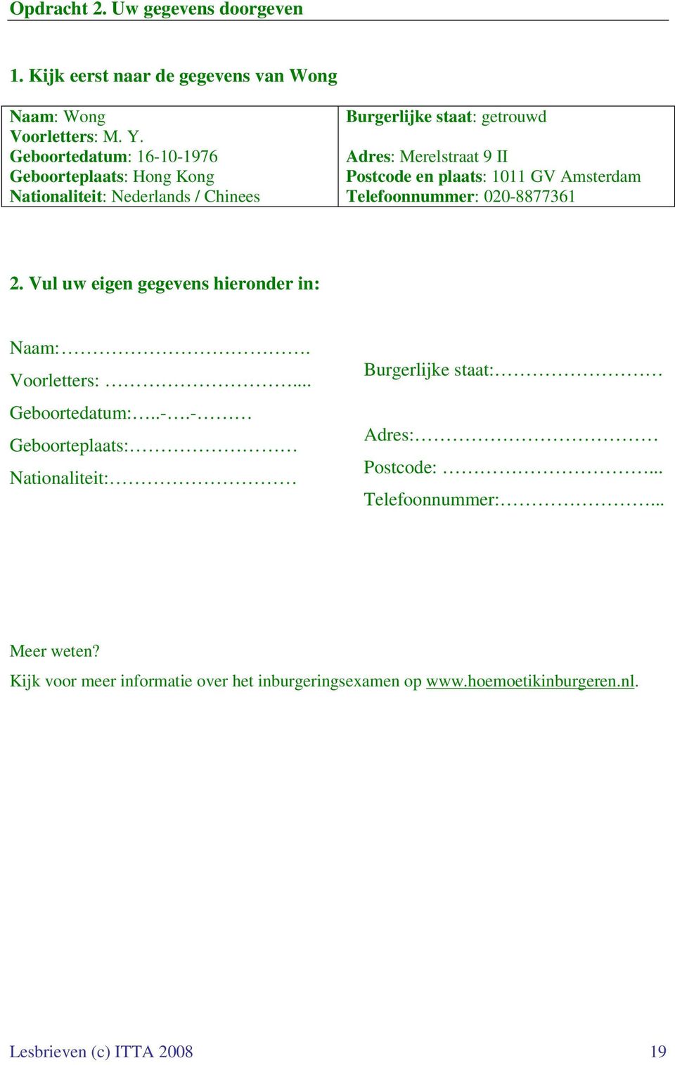 plaats: 1011 GV Amsterdam Telefoonnummer: 020-8877361 2. Vul uw eigen gegevens hieronder in: Naam:. Voorletters:... Geboortedatum:..-.- Geboorteplaats: Nationaliteit: Burgerlijke staat: Adres: Postcode:.